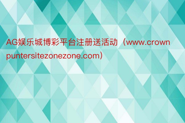 AG娱乐城博彩平台注册送活动（www.crownpuntersitezonezone.com）