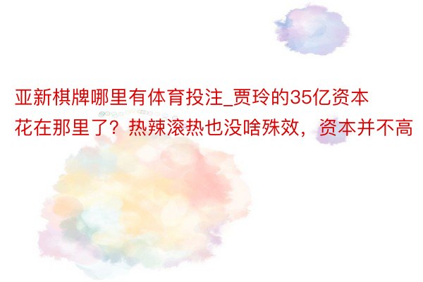 亚新棋牌哪里有体育投注_贾玲的35亿资本花在那里了？热辣滚热也没啥殊效，资本并不高