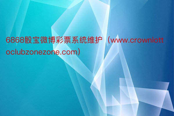 6868骰宝微博彩票系统维护（www.crownlottoclubzonezone.com）