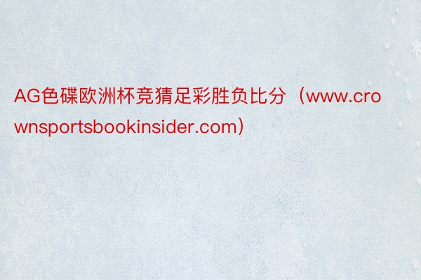 AG色碟欧洲杯竞猜足彩胜负比分（www.crownsportsbookinsider.com）