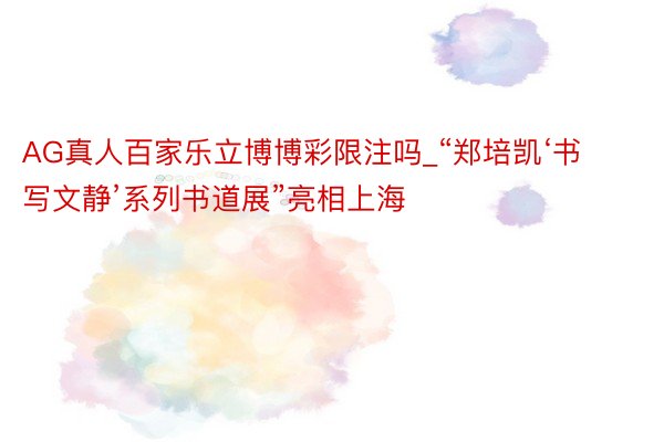 AG真人百家乐立博博彩限注吗_“郑培凯‘书写文静’系列书道展”亮相上海
