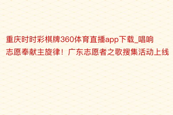 重庆时时彩棋牌360体育直播app下载_唱响志愿奉献主旋律！广东志愿者之歌搜集活动上线