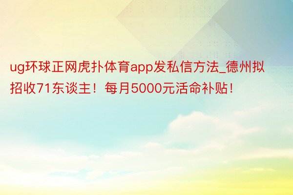 ug环球正网虎扑体育app发私信方法_德州拟招收71东谈主!每月5000元活命补贴!