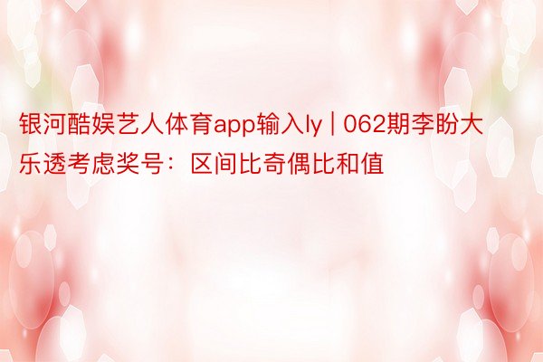 银河酷娱艺人体育app输入ly | 062期李盼大乐透考虑奖号：区间比奇偶比和值