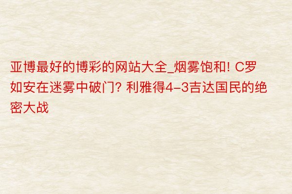 亚博最好的博彩的网站大全_烟雾饱和! C罗如安在迷雾中破门? 利雅得4-3吉达国民的绝密大战