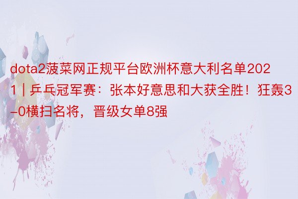 dota2菠菜网正规平台欧洲杯意大利名单2021 | 乒乓冠军赛：张本好意思和大获全胜！狂轰3-0横扫名将，晋级女单8强