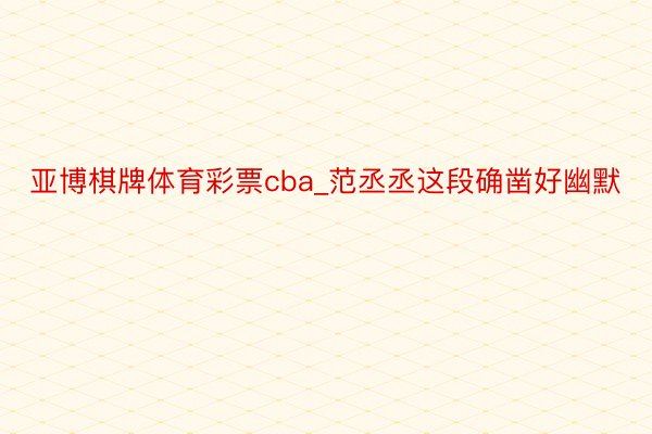 亚博棋牌体育彩票cba_范丞丞这段确凿好幽默